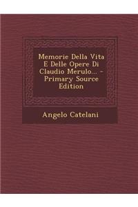 Memorie Della Vita E Delle Opere Di Claudio Merulo... - Primary Source Edition