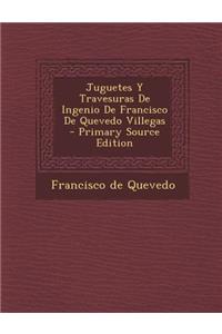 Juguetes y Travesuras de Ingenio de Francisco de Quevedo Villegas - Primary Source Edition