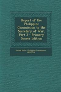 Report of the Philippine Commission to the Secretary of War, Part 3 - Primary Source Edition
