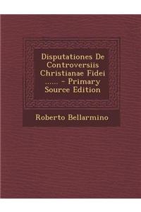 Disputationes de Controversiis Christianae Fidei ......