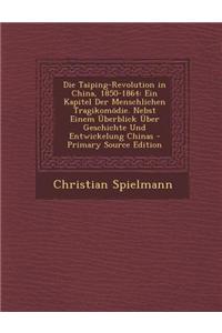 Die Taiping-Revolution in China, 1850-1864: Ein Kapitel Der Menschlichen Tragikomodie. Nebst Einem Uberblick Uber Geschichte Und Entwickelung Chinas