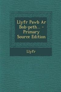 Llyfr Pawb AR Bob-Peth... - Primary Source Edition