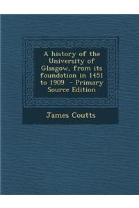 A History of the University of Glasgow, from Its Foundation in 1451 to 1909