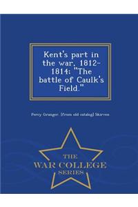 Kent's Part in the War, 1812-1814; The Battle of Caulk's Field. - War College Series