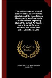 The Self-instructor's Manual of Short-hand. A Labor-saving Adaptation of the Isaac Pitman Phonography, Conducting the Student Into the Reporting Style at the Outset. As Taught in the Bryant & Stratton Business and Short-hand School, Saint Louis, Mo