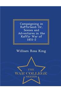 Campaigning in Kaffirland; Or, Scenes and Adventures in the Kaffir War of 1851-2 - War College Series