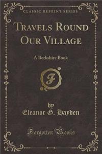 Travels Round Our Village: A Berkshire Book (Classic Reprint)