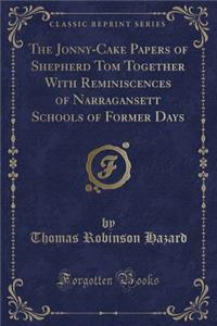 The Jonny-Cake Papers of Shepherd Tom Together with Reminiscences of Narragansett Schools of Former Days (Classic Reprint)