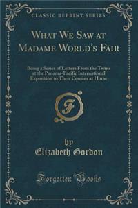 What We Saw at Madame World's Fair: Being a Series of Letters from the Twins at the Panama-Pacific International Exposition to Their Cousins at Home (Classic Reprint)