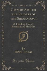 Cavalry Sam, or the Raiders of the Shenandoah: A Thrilling Tale of Sheridan and His Men (Classic Reprint)