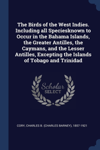 Birds of the West Indies. Including all Speciesknown to Occur in the Bahama Islands, the Greater Antilles, the Caymans, and the Lesser Antilles, Excepting the Islands of Tobago and Trinidad