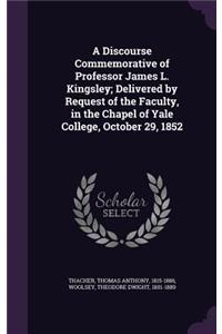 A Discourse Commemorative of Professor James L. Kingsley; Delivered by Request of the Faculty, in the Chapel of Yale College, October 29, 1852