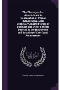 The Phonographic Amanuensis. a Presentation of Pitman Phonography, More Especially Adapted to Use of Business and Other Schools Devoted to the Instruction and Training of Shorthand Amanuenses