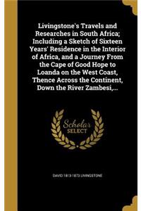 Livingstone's Travels and Researches in South Africa; Including a Sketch of Sixteen Years' Residence in the Interior of Africa, and a Journey From the Cape of Good Hope to Loanda on the West Coast, Thence Across the Continent, Down the River Zambes