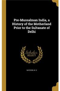 Pre-Mussalman India, a History of the Motherland Prior to the Sultanate of Delhi