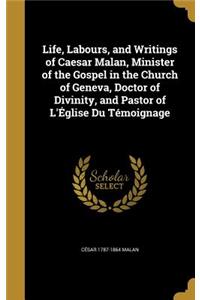 Life, Labours, and Writings of Caesar Malan, Minister of the Gospel in the Church of Geneva, Doctor of Divinity, and Pastor of L'Église Du Témoignage