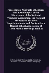 Proceedings, Abstracts of Lectures and a Brief Report of the Discussions of the National Teachers' Association, the National Association of School Superintendents, and the American Normal School Association, at Their Annual Meetings, Held In