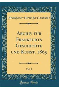 Archiv Für Frankfurts Geschichte Und Kunst, 1865, Vol. 3 (Classic Reprint)