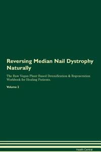 Reversing Median Nail Dystrophy Naturally the Raw Vegan Plant-Based Detoxification & Regeneration Workbook for Healing Patients. Volume 2