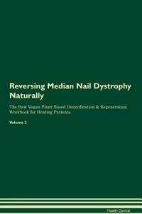 Reversing Median Nail Dystrophy Naturally the Raw Vegan Plant-Based Detoxification & Regeneration Workbook for Healing Patients. Volume 2