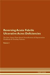 Reversing Acute Febrile Ulcerative Acne: Deficiencies The Raw Vegan Plant-Based Detoxification & Regeneration Workbook for Healing Patients. Volume 4