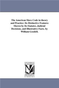 American Slave Code in theory and Practice: Its Distinctive Features Shown by Its Statutes, Judicial Decisions, and Illustrative Facts. by William Goodell.