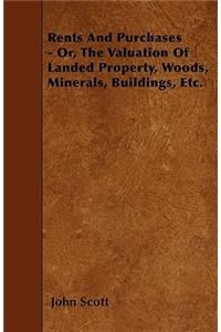 Rents And Purchases - Or, The Valuation Of Landed Property, Woods, Minerals, Buildings, Etc.