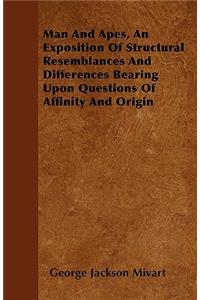 Man And Apes, An Exposition Of Structural Resemblances And Differences Bearing Upon Questions Of Affinity And Origin