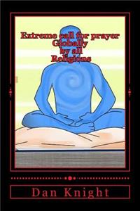 Extreme Call for Prayer Globally by All Religions: Prayer Changes Things for Sure All the Time