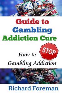 Guide to Gambling Addiction Cure: How to Stop Gambling Addiction (Gambling Addiction Treatment, Gambling Addiction Symptoms, Gambling Addiction Help)