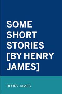 Some Short Stories £By Henry James]