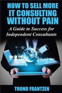 How to Sell More IT Consulting without Pain