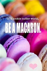 In a cookie cutter world, Be A Macaron