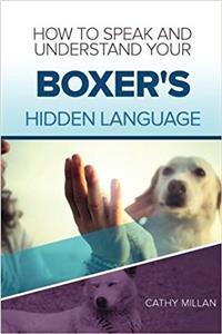How to Speak and Understand Your Boxer's Hidden Language: Fun and Fascinating Guide to the Inner World of Dogs
