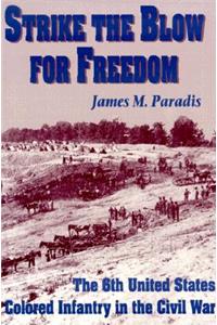 Strike the Blow for Freedom: The 6th United States Colored Infantry in the Civil War