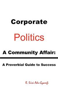 Corporate Politics - A Community Affair: A Proverbial Guide to Success: A Proverbial Guide to Success