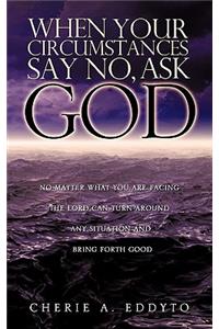 When your circumstances say No, ask God.