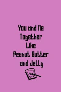 You and Me Together Like Peanut Butter and Jelly