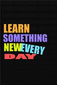 LEARN SOMETHING NEW EVERY DAY Notebook for Self-Motivated Life Long Learners. Perfect Notebook for People Who Learn Something New Everyday