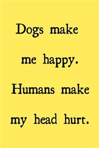 Dogs make me happy. Humans make my head hurt.
