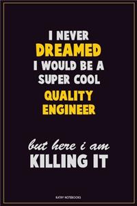 I Never Dreamed I would Be A Super Cool Quality Engineer But Here I Am Killing It