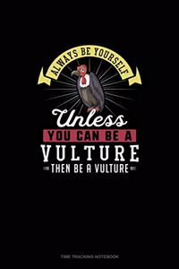 Always Be Yourself Unless You Can Be A Vulture Then Be A Vulture