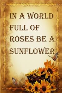 in a world full of roses be a sunflower
