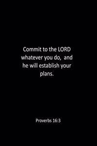 Commit to the LORD whatever you do, and he will establish your plans. Proverbs 16