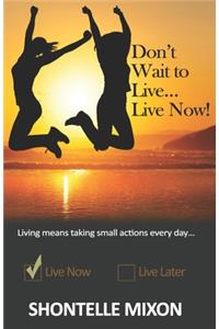 Don't Wait to Live...Live Now!