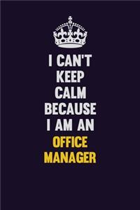 I can't Keep Calm Because I Am An Office Manager