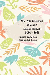 New Year Resolution 18 Months Success Planner 2020 - 2021 Calendar, Vision Board, Lined And Dot Journal: Floral Plan for Success Notebook, Visualize your Goals, Bucket List, Money Situation, Well Being, Career, Education and Relationship. Goal Tracker