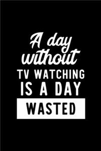 A Day Without Tv Watching Is A Day Wasted