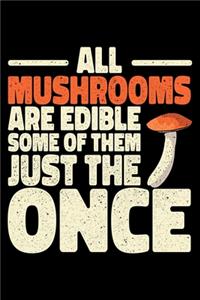 All Mushrooms Are Edible Some Of Them Just The Once