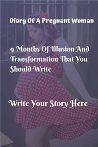 Diary Of A Pregnant Woman - 9 Months Of Illusion A Transformation That You Should Write -